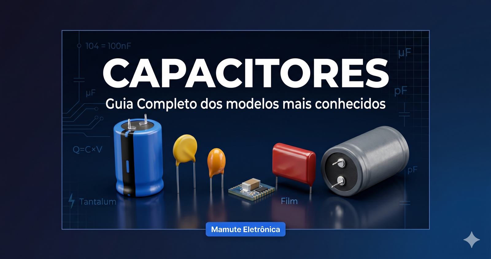 Capacitores: Guia Completo dos Tipos mais conhecidos, Códigos e Como Escolher