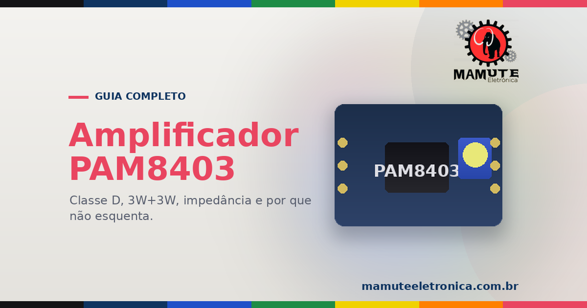 PAM8403: O Guia Completo — Amplificador Classe D, 3W + 3W, Impedância e Por Que Ele Não Esquenta