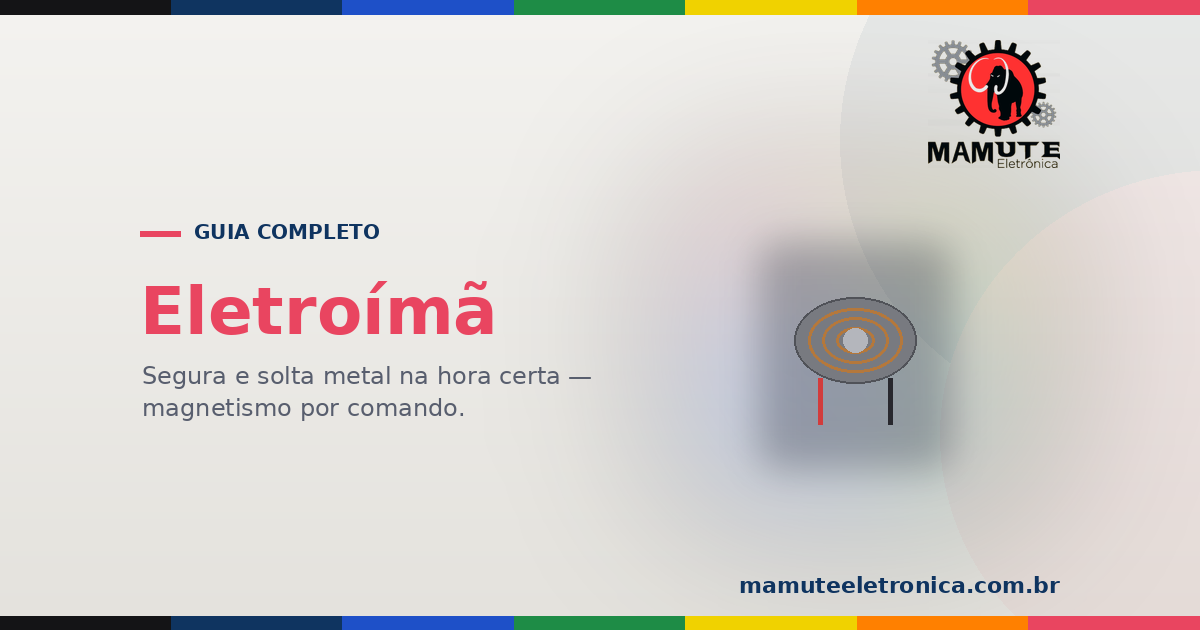 Eletroímã: O Guia Completo — Ímã por Comando, Diodo de Proteção e Usos